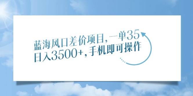 （14059期）蓝海风口差价项目，一单35，日入3500+，手机即可操作-凌秋网创