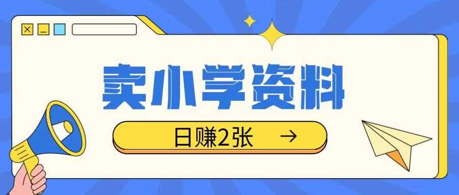 卖小学资料冷门项目，操作简单每天坚持执行就会有收益，轻松日入两张【揭秘】-凌秋网创