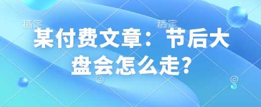 某付费文章：节后大盘会怎么走?-凌秋网创