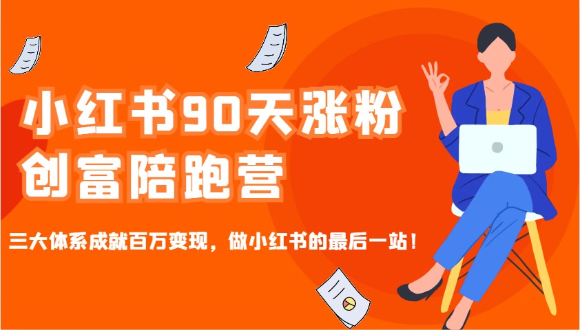 小红书90天涨粉创富陪跑营，三大体系成就百万变现，做小红书的最后一站！-凌秋网创