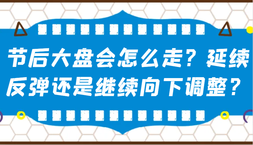 某公众号付费文章：节后大盘会怎么走？延续反弹还是继续向下调整？-凌秋网创