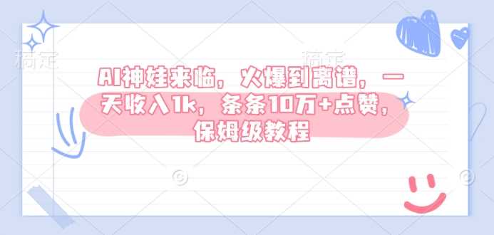 AI神娃来临，火爆到离谱，一天收入1k，条条10万+点赞，保姆级教程-凌秋网创