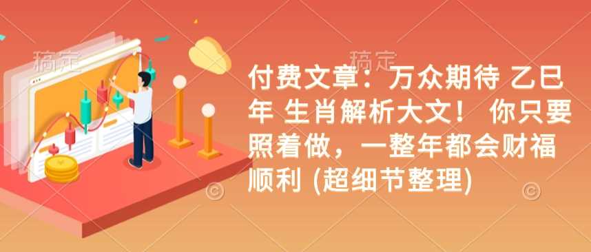 付费文章：万众期待 乙巳年 生肖解析大文！ 你只要照着做，一整年都会财福顺利 (超细节整理)-凌秋网创