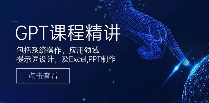 GPT课程精讲，包括系统操作，应用领域，提示词设计，及Excel，PPT制作-凌秋网创