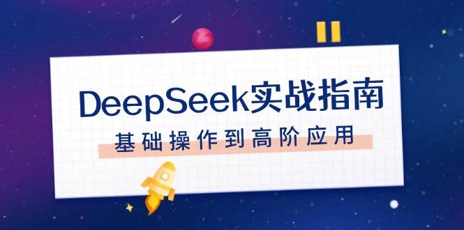 （14074期）DeepSeek实战指南，注册配置、对话技巧、文件处理、基础操作到高阶应用-凌秋网创