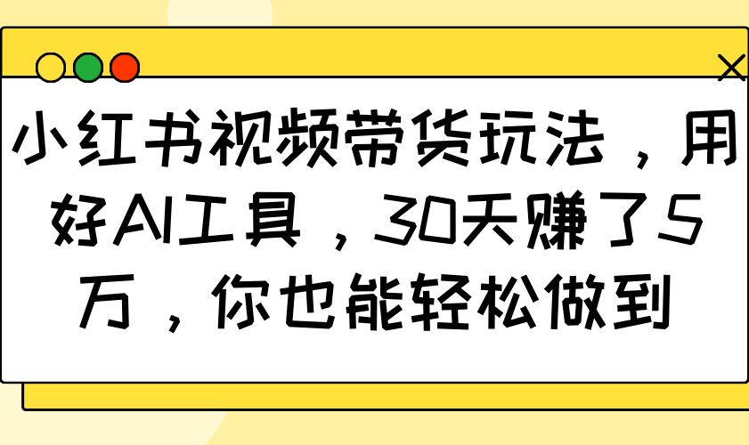 小红书视频带货玩法，用好AI工具，30天赚了5万，你也能轻松做到-凌秋网创