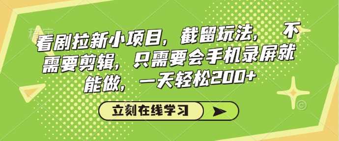 看剧拉新小项目，截留玩法， 不需要剪辑，只需要会手机录屏就能做，一天轻松200+-凌秋网创