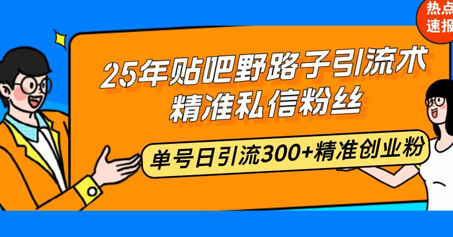（14082期）25年贴吧野路子引流术，精准私信粉丝，单号日引流300+精准创业粉-凌秋网创
