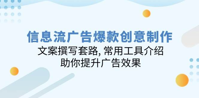信息流广告爆款创意制作：文案撰写套路, 常用工具介绍, 助你提升广告效果-凌秋网创