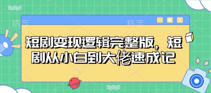短剧变现逻辑完整版，短剧从小白到大佬速成记-凌秋网创