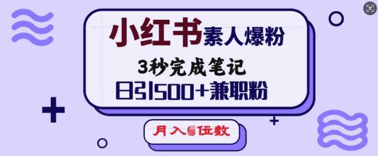 小红书素人爆粉，3秒完成笔记，日引500+兼职粉，月入5位数-凌秋网创