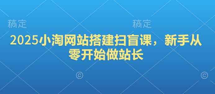 2025小淘网站搭建扫盲课，新手从零开始做站长-凌秋网创