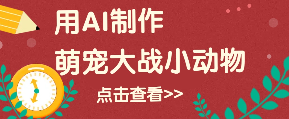 用AI制作萌娃大战小动物视频，轻松涨粉20w+（详细教程）-凌秋网创