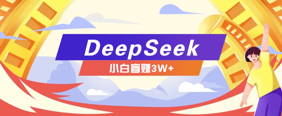 利用热门DeepSeek赚钱项目，多种变现方式小白也能盲赚3W+，就是用这个方法-凌秋网创