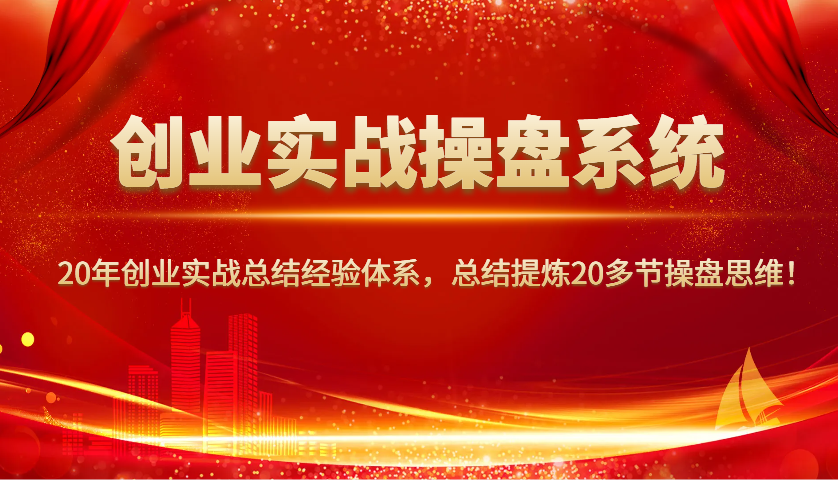 创业实战操盘系统，20年创业实战总结经验体系，总结提炼20多节操盘思维！-凌秋网创