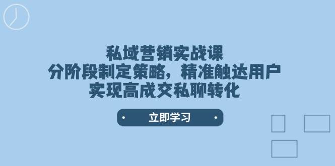私域营销实战课，分阶段制定策略，精准触达用户，实现高成交私聊转化-凌秋网创