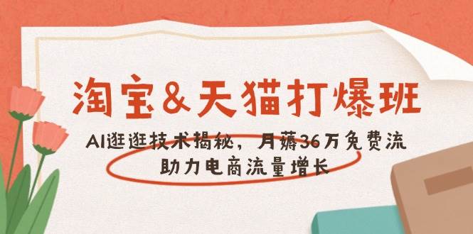 （14106期）淘宝&天猫 打爆班，AI逛逛技术揭秘，月薅36万免费流，助力流量增长-凌秋网创