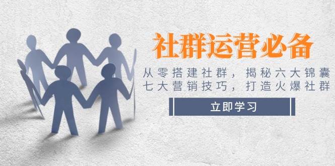 （14102期）社群运营必备！从零搭建社群，揭秘六大锦囊、七大营销技巧，打造火爆社群-凌秋网创