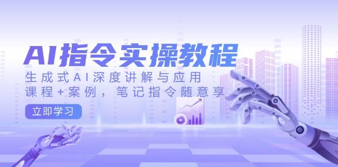 AI指令实操教程，生成式AI深度讲解与应用，课程+案例，笔记指令随意享-凌秋网创