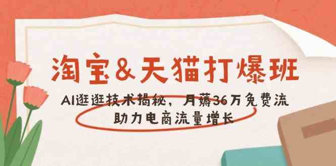 淘宝&天猫 打爆班，AI逛逛技术揭秘，月薅36万免费流，助力流量增长-凌秋网创