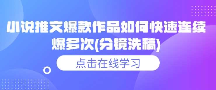 小说推文爆款作品如何快速连续爆多次(分镜洗稿)-凌秋网创