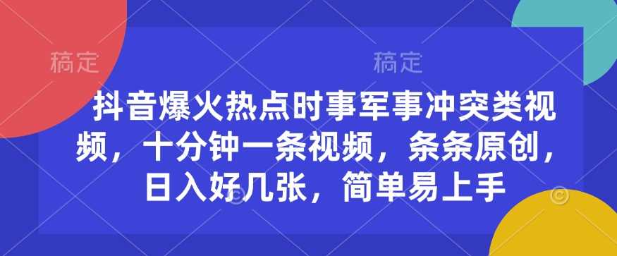 抖音爆火热点时事军事冲突类视频，十分钟一条视频，条条原创，日入好几张，简单易上手-凌秋网创
