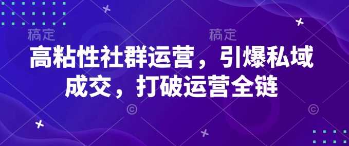 高粘性社群运营，引爆私域成交，打破运营全链-凌秋网创
