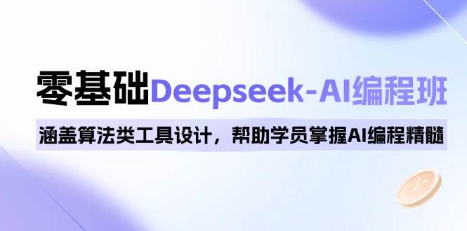 （14113期）0基础Deepseek-AI编程班，涵盖算法类工具设计，帮助学员掌握AI编程精髓-凌秋网创
