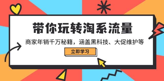 （14109期）带你玩转淘系流量，商家年销千万秘籍，涵盖黑科技、大促维护等-凌秋网创