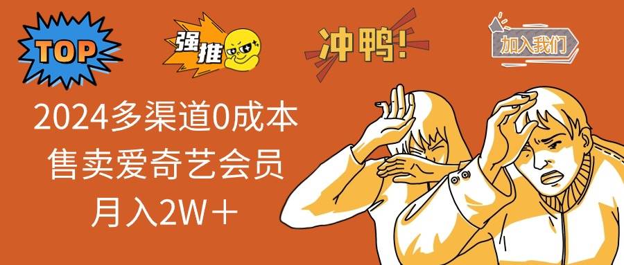 （14118期）2025多渠道0成本售卖爱奇艺会员月入2W＋-凌秋网创