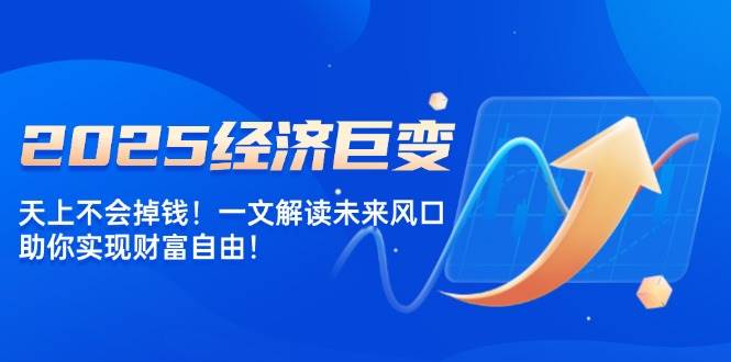 2025经济巨变，天上不会掉钱！一文解读未来风口，助你实现财富自由！-凌秋网创