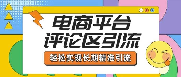 电商平台评论区引流，从基础操作到发布内容，引流技巧，轻松实现长期精准引流-凌秋网创
