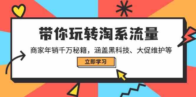 带你玩转淘系流量，商家年销千万秘籍，涵盖黑科技、大促维护等-凌秋网创