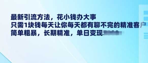 最新引流方法，花小钱办大事，只需1块钱每天让你每天都有聊不完的精准客户 简单粗暴，长期精准-凌秋网创