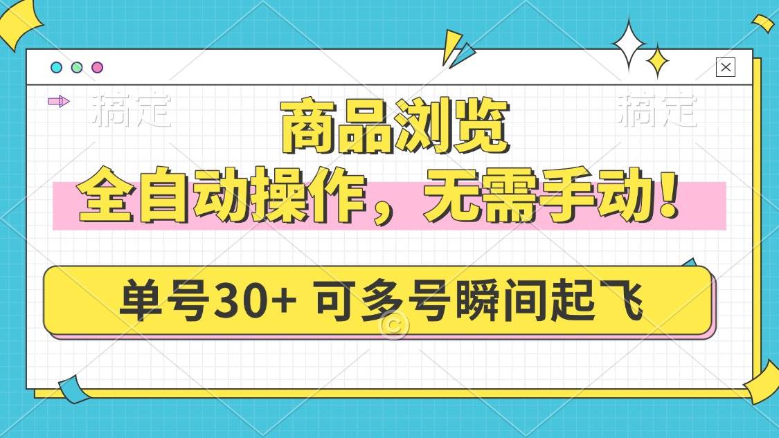 （14131期）商品浏览，全自动操作，无需手动，单号一天30+，多号矩阵，瞬间起飞-凌秋网创