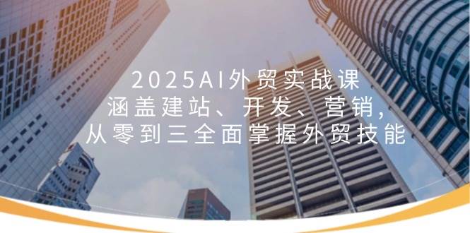 （14135期）2025AI外贸实战课：涵盖建站、开发、营销, 从零到三全面掌握外贸技能-凌秋网创
