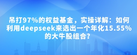 付费文章：吊打97%的权益基金，实操详解：如何利用deepseek来选出一个年化15.55%的大牛股组合?-凌秋网创