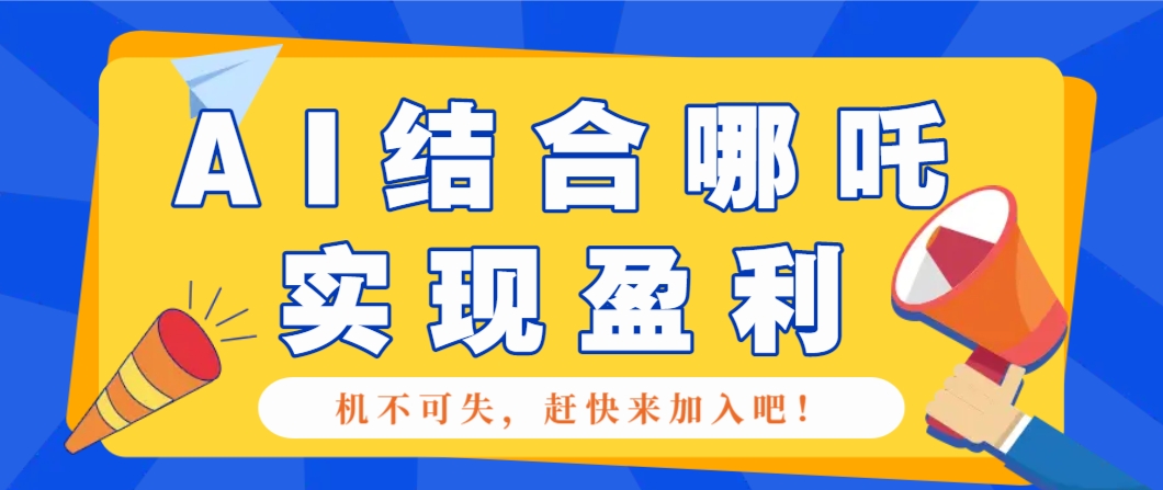 哪咤2爆火，如何利用AI结合哪吒2实现盈利，月收益5000+【附详细教程】-凌秋网创