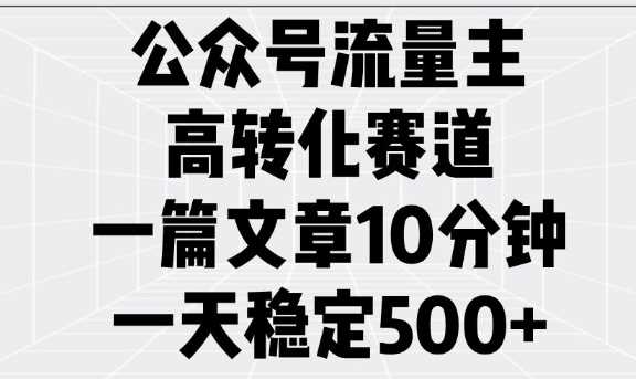 公众号流量主高转化赛道，一篇文章10分钟，一天稳定5张-凌秋网创