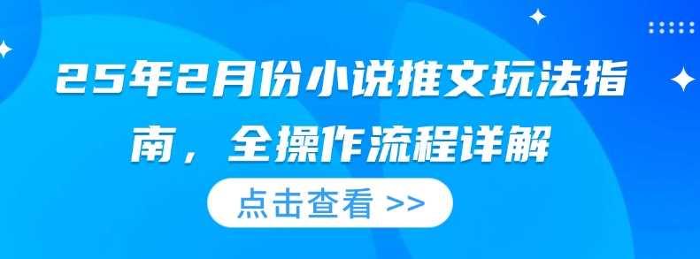 25年2月份小说推文玩法指南，全操作流程详解-凌秋网创