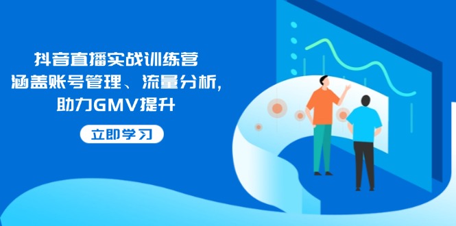 （14143期）抖音直播实战训练营：涵盖账号管理、流量分析, 助力GMV提升-凌秋网创