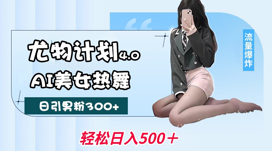 尤物计划4.0，AI美女热舞引爆流量，不限流不封号，轻松月入一万+-凌秋网创