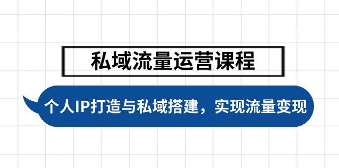 私域流量运营课程，个人IP打造与私域搭建，助力学员实现流量变现-凌秋网创
