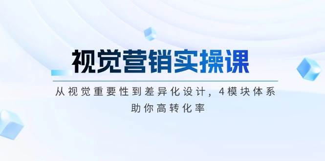 视觉营销实操课, 从视觉重要性到差异化设计, 4模块体系, 助你高转化率-凌秋网创