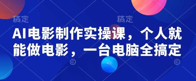AI电影制作实操课，个人就能做电影，一台电脑全搞定-凌秋网创