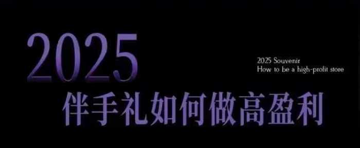 2025伴手礼如何做高盈利门店，小白保姆级伴手礼开店指南，伴手礼最新实战10大攻略，突破获客瓶颈-凌秋网创