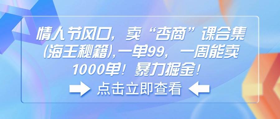 （14158期）情人节风口，卖“杏商”课合集(海王秘籍),一单99，一周能卖1000单！暴…-凌秋网创