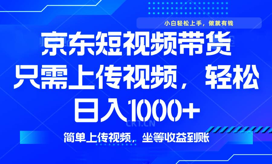 （14156期）最新风口，京东短视频带货，只需上传视频，轻松日入1000+，无需剪辑，…-凌秋网创