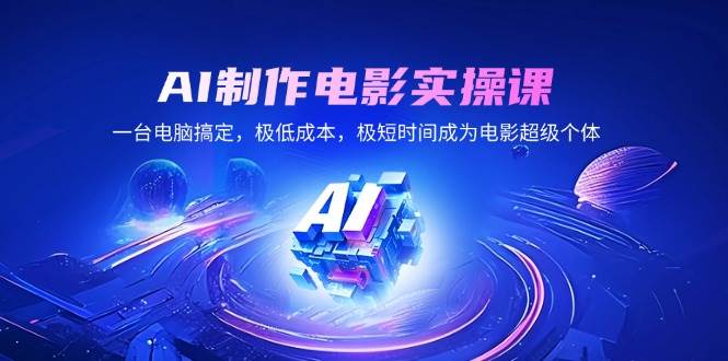（14160期）AI制作电影实操课，一台电脑搞定，极低成本，极短时间成为电影超级个体-凌秋网创