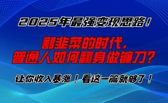 2025年最强变现思路，割韭菜的时代， 普通人如何翻身做镰刀？【揭秘】-凌秋网创